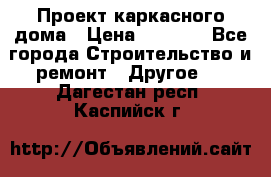 Проект каркасного дома › Цена ­ 8 000 - Все города Строительство и ремонт » Другое   . Дагестан респ.,Каспийск г.